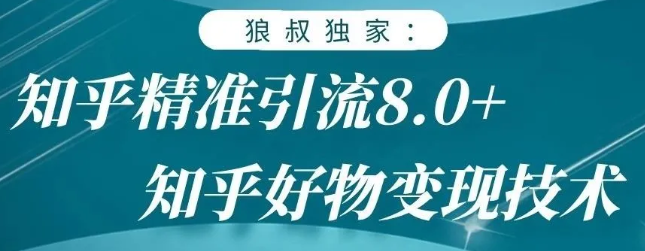 狼叔知乎精准引流8.0，知乎好物变现技术，轻松月赚3W+-一课资源