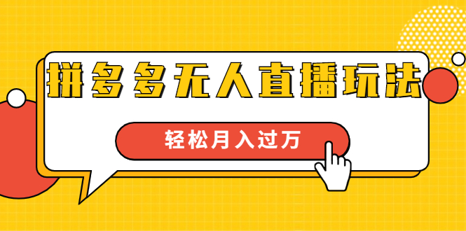 进阶战术课：拼多多无人直播玩法，实战操作，轻松月入过万（无水印）-一课资源