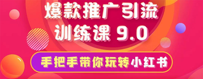 小红书爆款推广引流训练课9.0，手把手带你玩转小红书 一部手机即可月入万元-一课资源