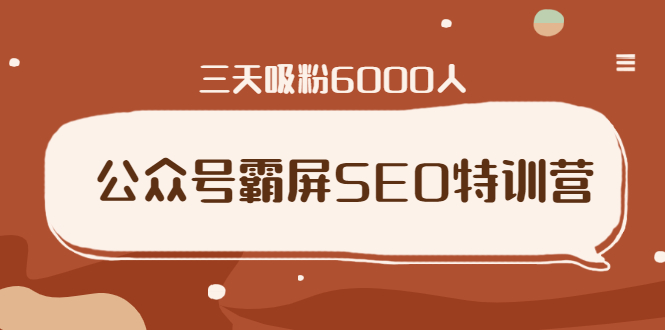 公众号霸屏SEO特训营，通过公众号被动精准引流，三天吸粉6000人-一课资源