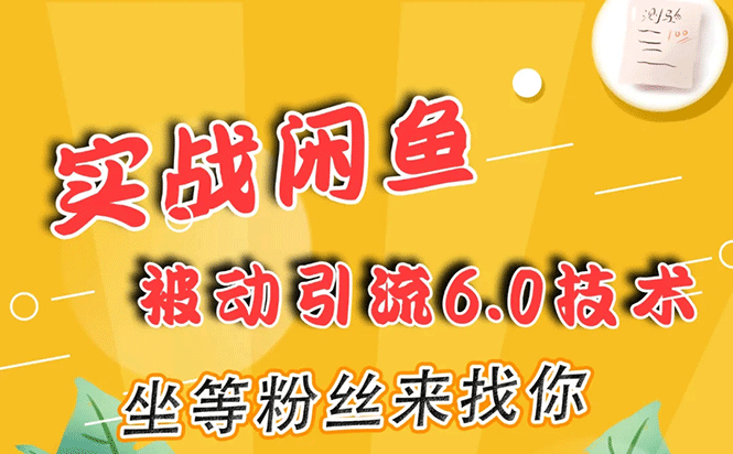 实战闲鱼被动引流6.0技术，坐等粉丝来找你，打造赚钱的ip(16节课+话术指导)-一课资源