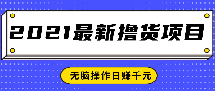 2021最新撸货项目，一部手机即可实现无脑操作轻松日赚千元-一课资源