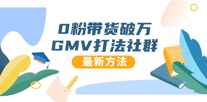 0粉带货破万GMV打法社群，抖音新号快速一场直接破万流量，最新独家方法-一课资源