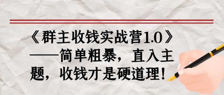 《群主收钱实战营1.0》——简单粗暴，直入主题，收钱才是硬道理-一课资源