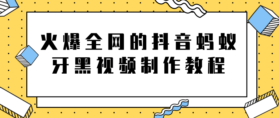 火爆全网的抖音“蚂蚁牙黑”视频制作教程，附软件【视频教程】-一课资源