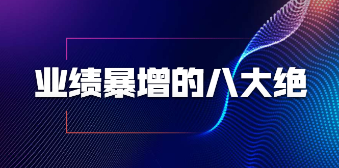 业绩暴增的八大绝招，销售员必须掌握的硬核技能（9节视频课程）-一课资源