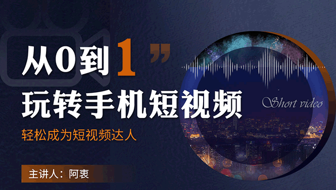 从0到1玩转手机短视频：从前期拍摄到后期剪辑，结合实操案例，快速入门-一课资源