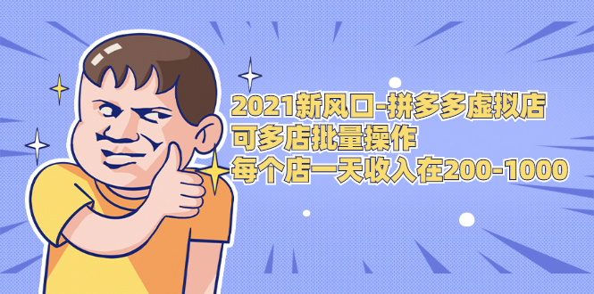 2021新风口-拼多多虚拟店：可多店批量操作，每个店一天收入在200-1000-一课资源