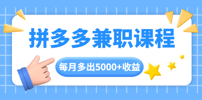 拼多多兼职课程，每天操作2小时，每月多出5000+收益，手机操作即可！-一课资源