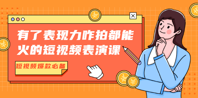 有了表现力咋拍都能火的短视频表演课，短视频爆款必备价值1390元-一课资源