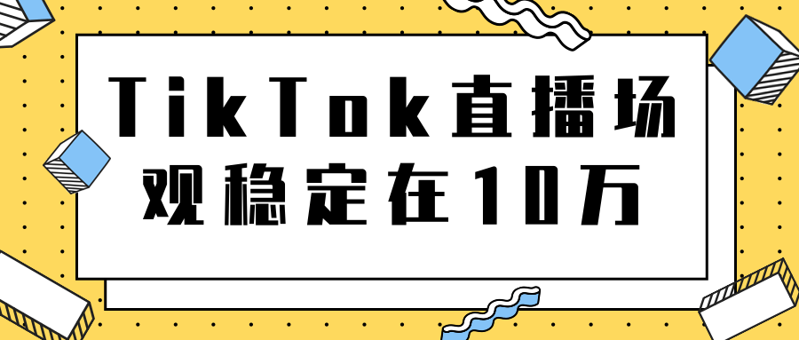 TikTok直播场观稳定在10万，导流独立站转化率1：5000实操讲解-一课资源