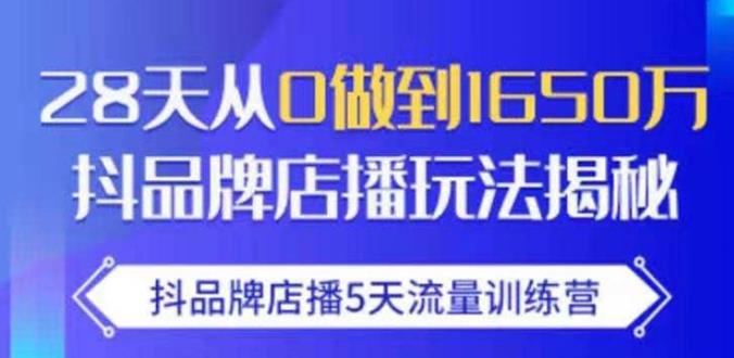 抖品牌店播·5天流量训练营：28天从0做到1650万，抖品牌店播玩法-一课资源