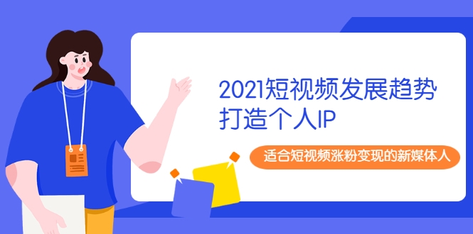 2021短视频发展趋势+打造个人IP，适合短视频涨粉变现的新媒体人-一课资源