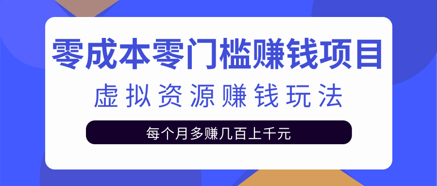 零成本零门槛赚钱项目，虚拟资源赚钱玩法每月多赚几百上千元-一课资源