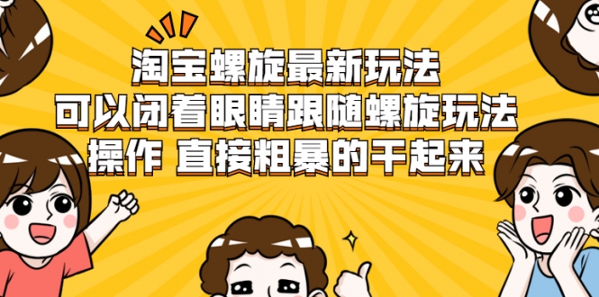 淘宝螺旋最新玩法，可以闭着眼睛跟随螺旋玩法操作 直接粗暴的干起来-一课资源