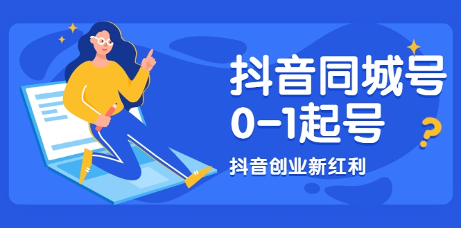 抖音同城号0-1起号，抖音创业新红利，2021年-2022年做同城号都不晚-一课资源