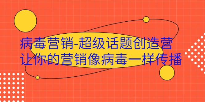 病毒营销-超级话题创造营，让你的营销像病毒一样传播-一课资源