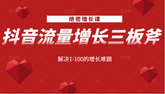 绝密增长课：抖音流量增长三板斧，解决1-100的增长难题-一课资源