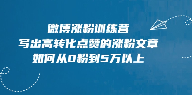 微博涨粉训练营，写出高转化点赞的涨粉文章，如何从0粉到5万以上-一课资源