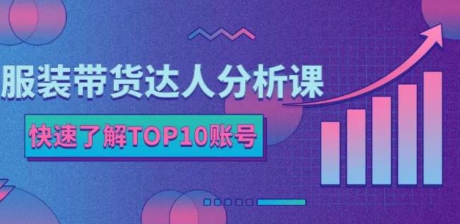 服装带货达人分析课：带你快速了解TOP10账号，玩转服装行业-一课资源