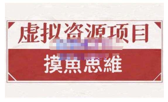 摸鱼思维·虚拟资源掘金课，虚拟资源的全套玩法 价值1880元-一课资源