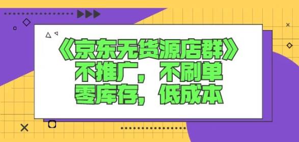 诺思星商学院京东无货源店群课：不推广，不刷单，零库存，低成本-一课资源