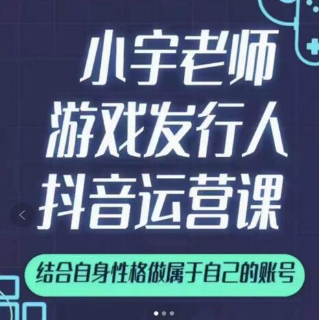 小宇老师游戏发行人实战课，非常适合想把抖音做个副业的人，或者2次创业的人-一课资源