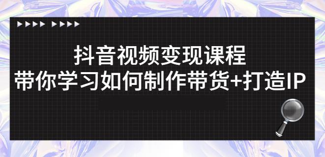 抖音短视频变现课程：带你学习如何制作带货+打造IP【41节】-一课资源