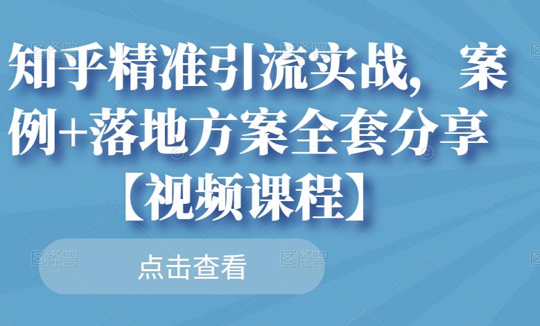 知乎精准引流实战，案例+落地方案全套分享【视频课程】-一课资源