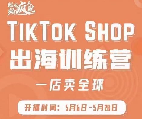 疯人院:TikTok Shop出海训练营（一店卖全球)，出海抢占全球新流量-一课资源