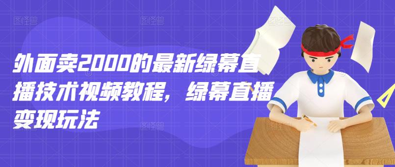 外面卖2000的最新绿幕直播技术视频教程，绿幕直播变现玩法-一课资源