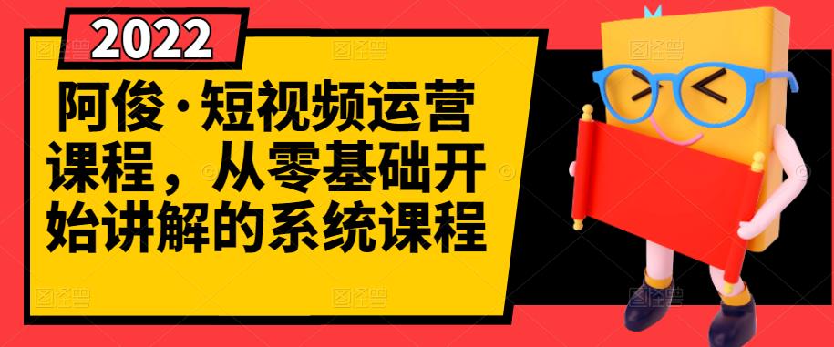 阿俊·短视频运营课程，从零基础开始讲解的系统课程-一课资源