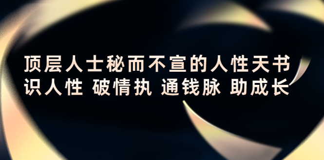 顶层人士秘而不宣的人性天书，识人性 破情执 通钱脉 助成长-一课资源