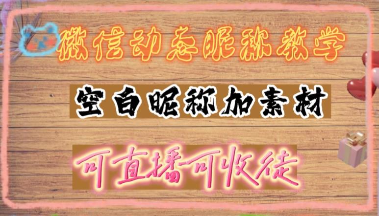 微信动态昵称设置方法，可抖音直播引流，日赚上百【详细视频教程+素材】-一课资源