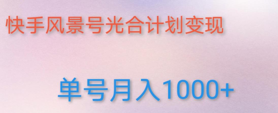 如何利用快手风景号，通过光合计划，实现单号月入1000+（附详细教程及制作软件）-一课资源