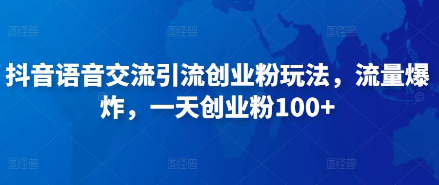 抖音语音交流引流创业粉玩法，流量爆炸，一天创业粉100+-一课资源