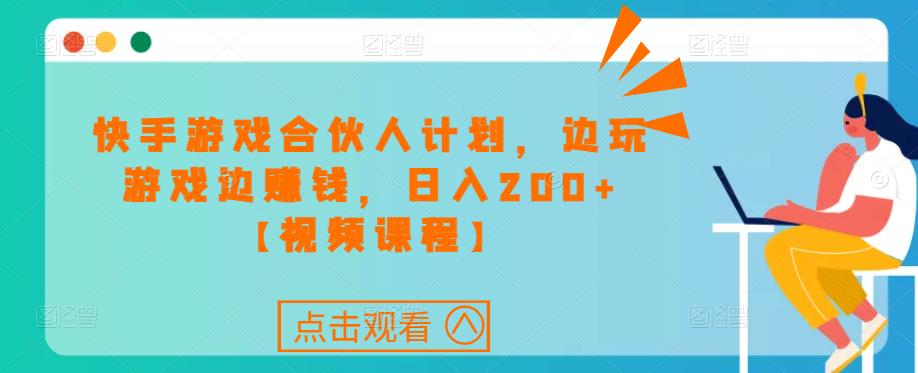 快手游戏合伙人计划项目，边玩游戏边赚钱，日入200+【视频课程】-一课资源