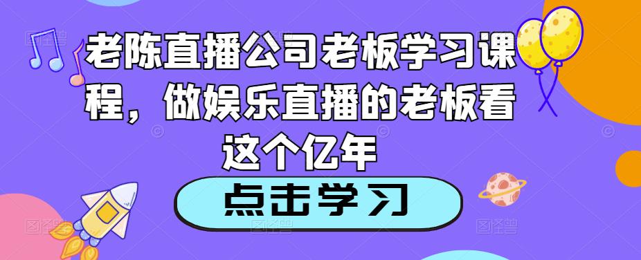 老陈直播公司老板学习课程，做娱乐直播的老板看这个-一课资源