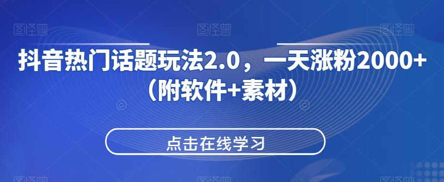 抖音热门话题玩法2.0，一天涨粉2000+（附软件+素材）-一课资源