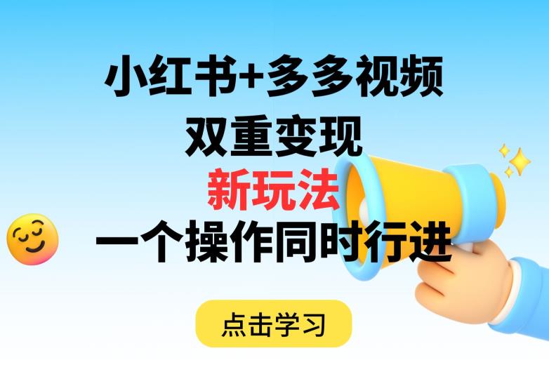 多多视频+小红书，双重变现新玩法，可同时进行【揭秘】-一课资源