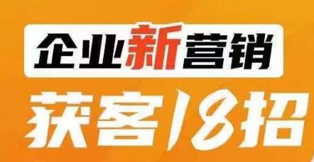 企业新营销获客18招，传统企业转型必学，让您的生意更好做！-一课资源