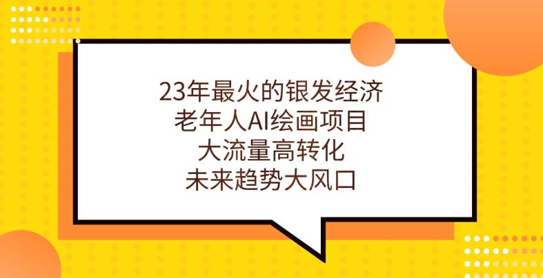 23年最火的银发经济，老年人AI绘画项目，大流量高转化，未来趋势大风口【揭秘】-一课资源