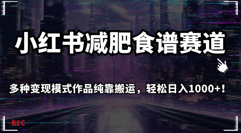 小红书减肥食谱赛道，多种变现模式作品纯靠搬运，轻松日入1000+！【揭秘】-一课资源