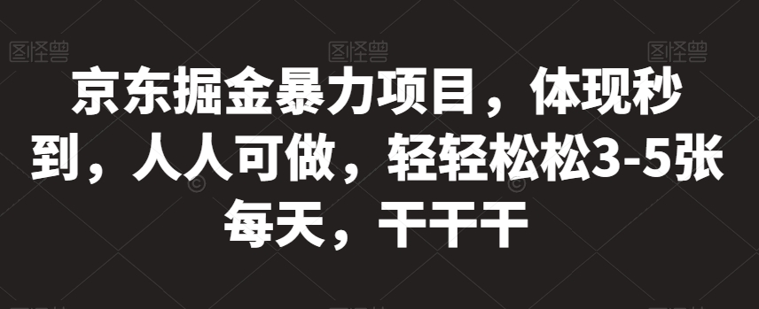 京东掘金暴力项目，体现秒到，人人可做，轻轻松松3-5张每天，干干干【揭秘】-一课资源