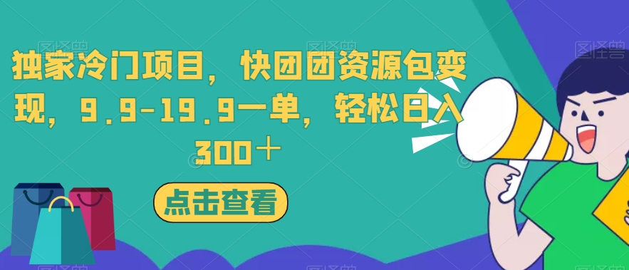 独家冷门项目，快团团资源包变现，9.9-19.9一单，轻松日入300＋【揭秘】-一课资源