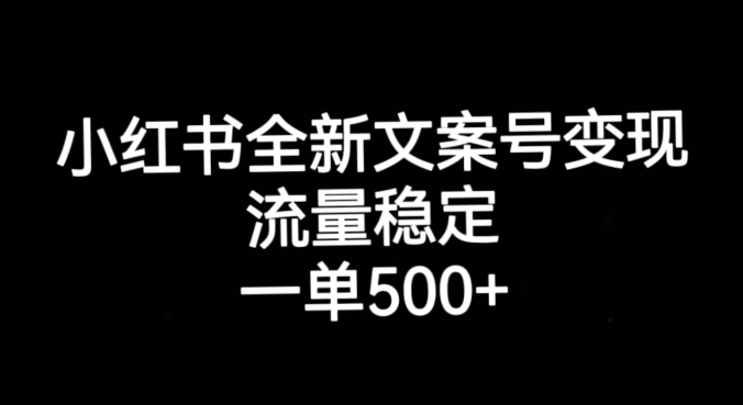 小红书全新文案号变现，流量稳定，一单收入500+-一课资源