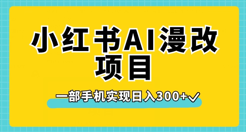 小红书AI漫改项目，一部手机实现日入300+【揭秘】-一课资源