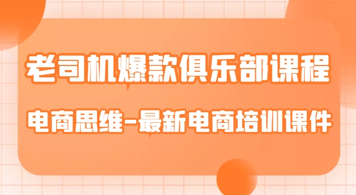 老司机爆款俱乐部课程-电商思维-最新电商培训课件-一课资源