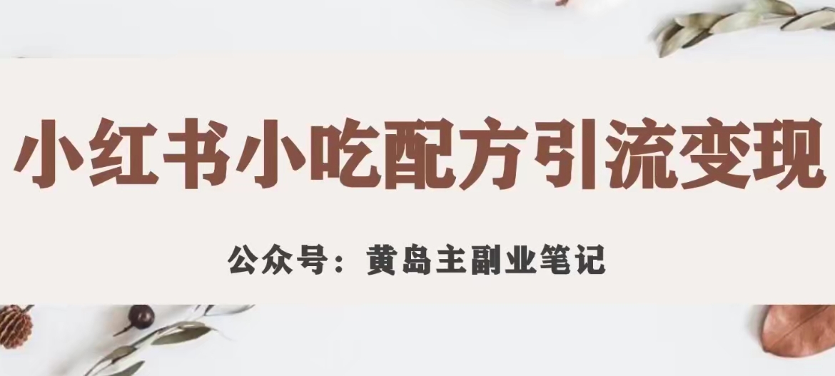 黄岛主·小红书小吃配方引流变现项目，花988买来拆解成视频版课程分享-一课资源