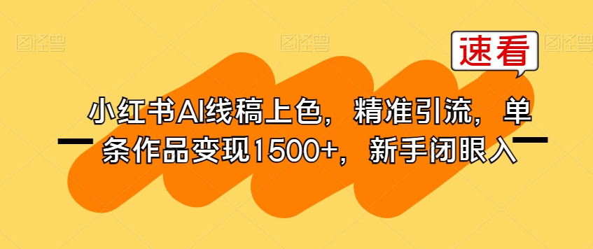 小红书AI线稿上色，精准引流，单条作品变现1500+，新手闭眼入-一课资源